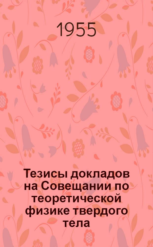 Тезисы докладов на Совещании по теоретической физике твердого тела (29 июня - 3 июля 1955 г.)
