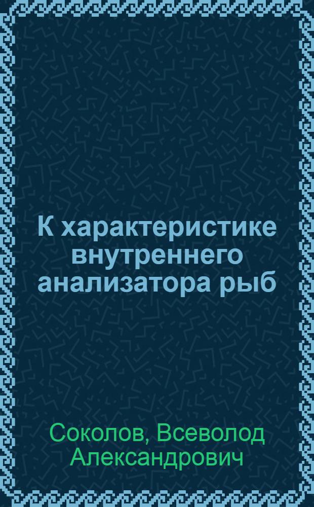 К характеристике внутреннего анализатора рыб : Автореферат дис. на соискание учен. степени кандидата биол. наук