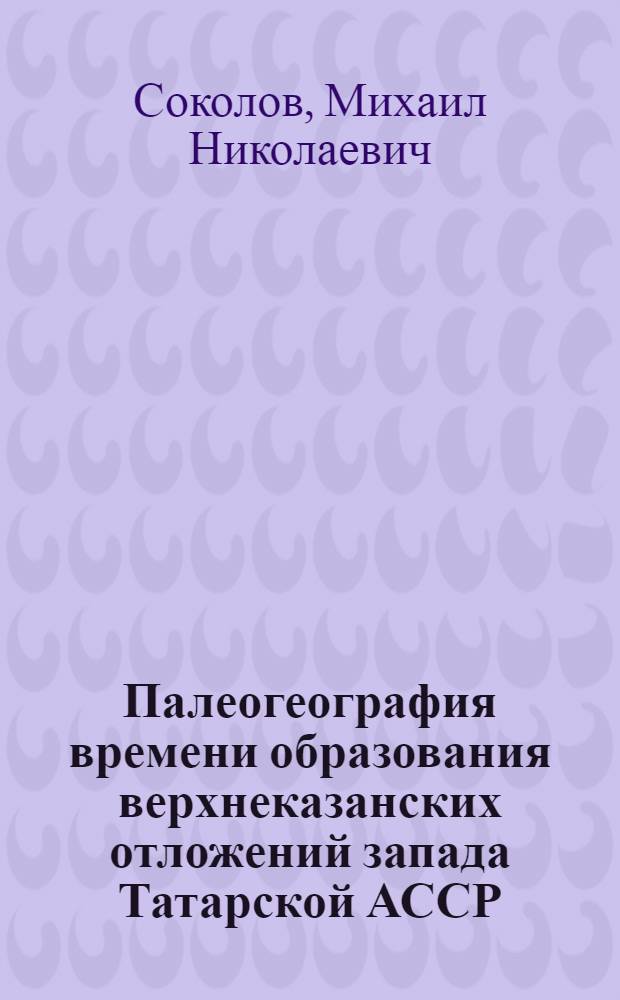 Палеогеография времени образования верхнеказанских отложений запада Татарской АССР : Автореферат дис. на соискание учен. степени кандидата геол.-минерал. наук