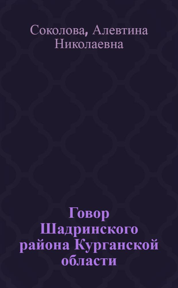 Говор Шадринского района Курганской области : (Фонетика, морфология, лексика) : Автореферат дис., представл. на соискание учен. степени кандидата филол. наук