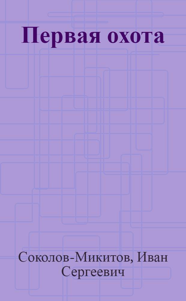Первая охота : Рассказы : Для мл. школьного возраста