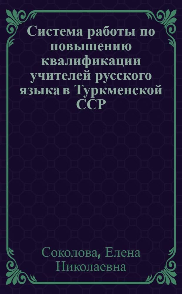 Система работы по повышению квалификации учителей русского языка в Туркменской ССР : (К Межресп. конференции в г. Ташкенте по вопросам преподавания рус. яз. в нац. школах)