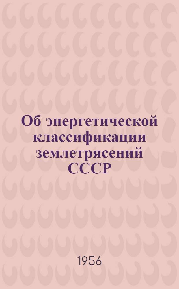 Об энергетической классификации землетрясений СССР : Автореферат дис., представл. на соискание учен. степени кандидата физ.-матем. наук