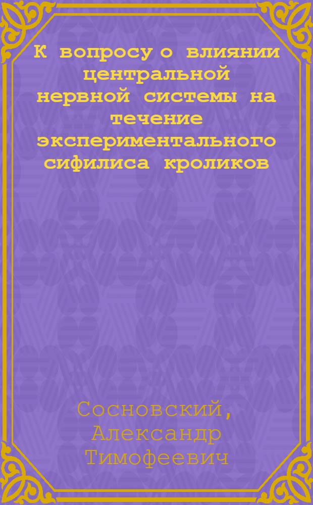 К вопросу о влиянии центральной нервной системы на течение экспериментального сифилиса кроликов : (Эксперим. исследование) : Автореферат дис. на соискание учен. степени кандидата мед. наук