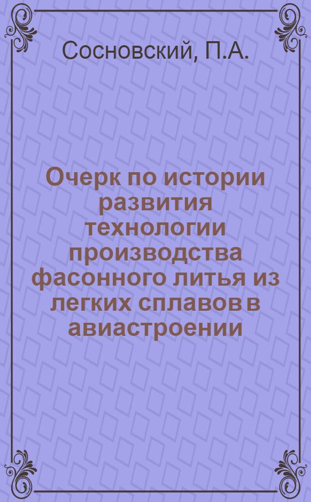 Очерк по истории развития технологии производства фасонного литья из легких сплавов в авиастроении : Автореферат дис. на соискание учен. степени кандидата техн. наук