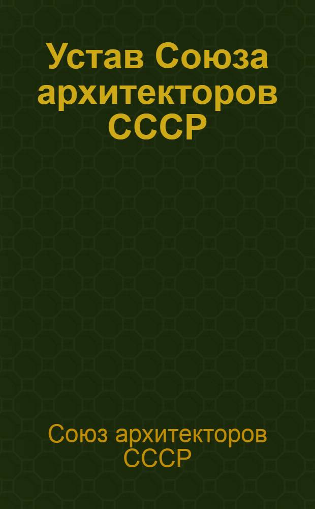 Устав Союза архитекторов СССР : Принят Вторым Всесоюз. съездом советских архитекторов 3/XII 1955 г