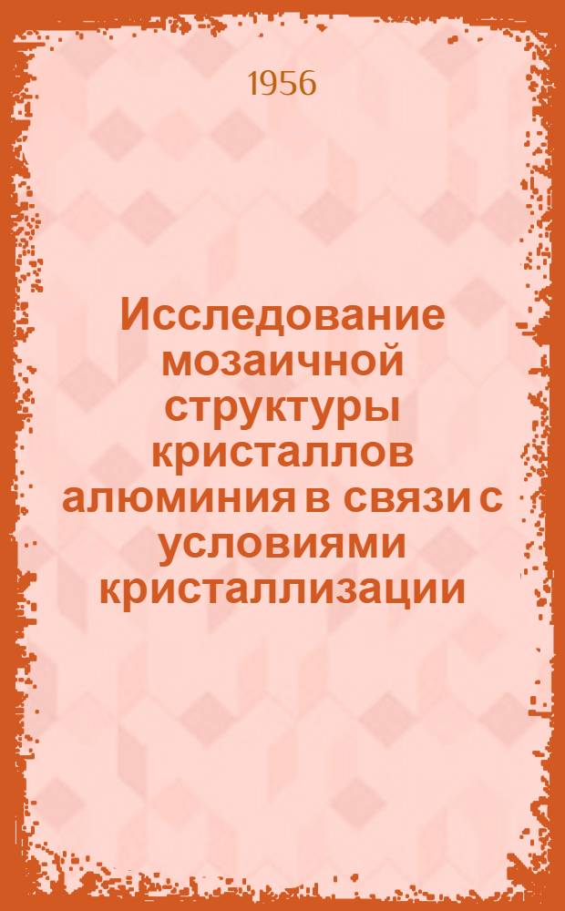 Исследование мозаичной структуры кристаллов алюминия в связи с условиями кристаллизации : Автореферат дис. на соискание учен. степени кандидата физ.-мат. наук
