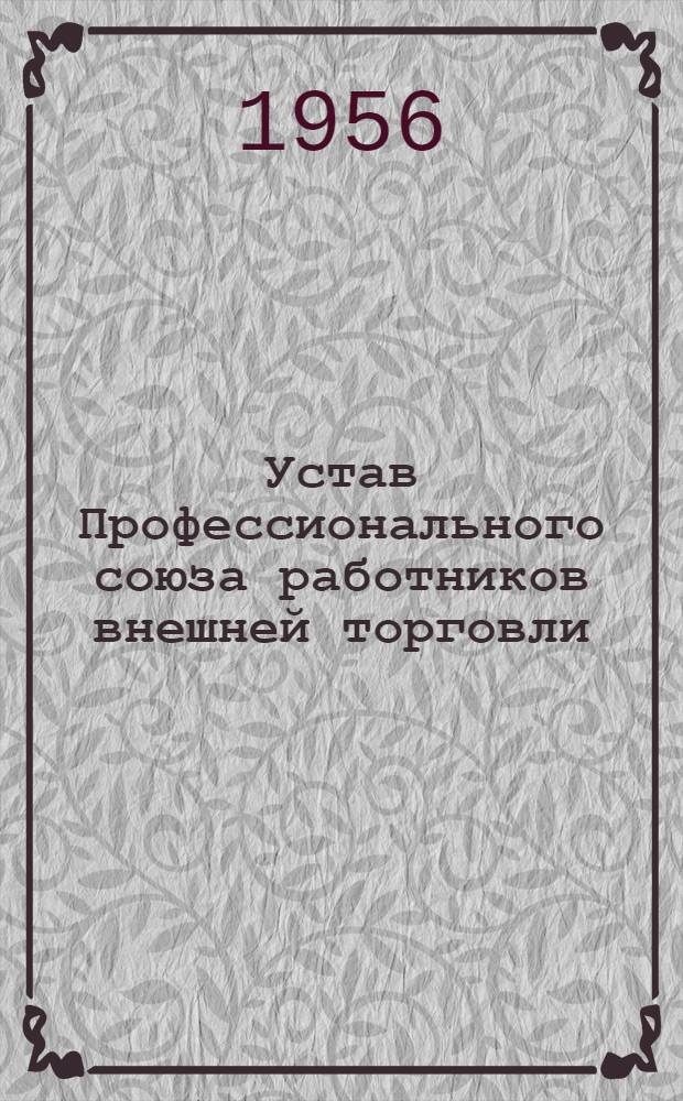 Устав Профессионального союза работников внешней торговли : Утв. VII Съездом Профсоюза работников внешней торговли 30 марта 1956 г