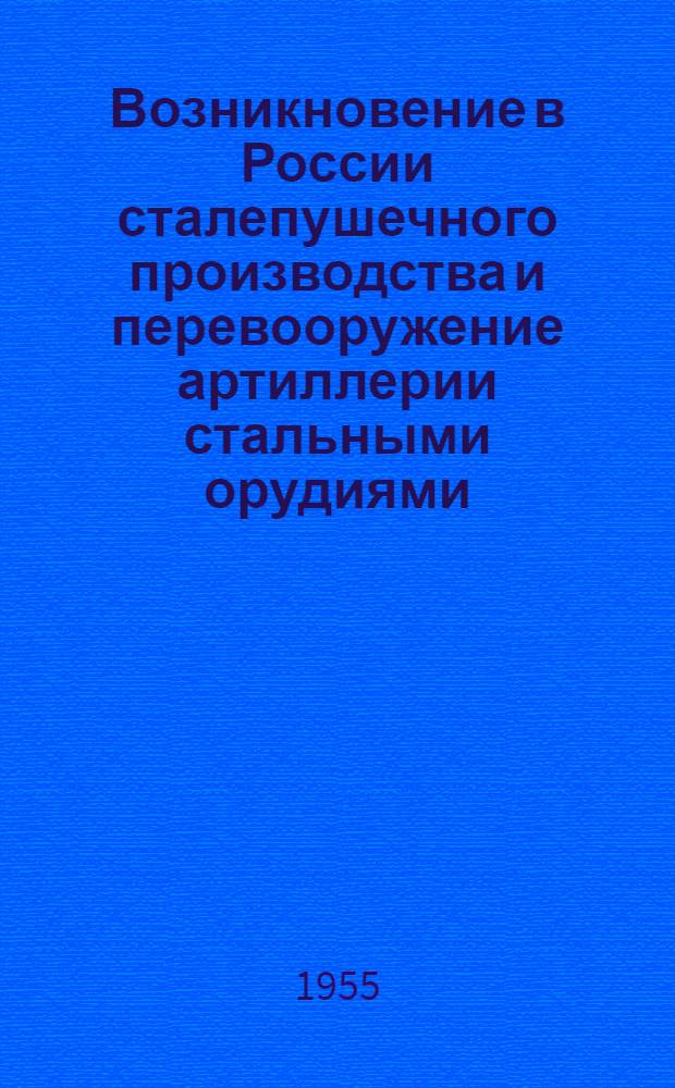 Возникновение в России сталепушечного производства и перевооружение артиллерии стальными орудиями : Автореферат дис. на соискание учен. степени кандидата ист. наук