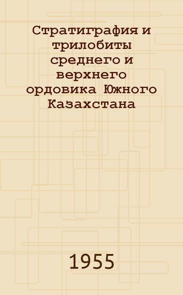 Стратиграфия и трилобиты среднего и верхнего ордовика Южного Казахстана : Автореферат дис., представл. на соискание учен. степени кандидата геол.-минерал. наук