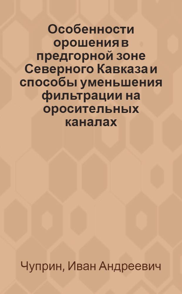 Особенности орошения в предгорной зоне Северного Кавказа и способы уменьшения фильтрации на оросительных каналах : Автореферат дис. на соискание учен. степени кандидата техн. наук
