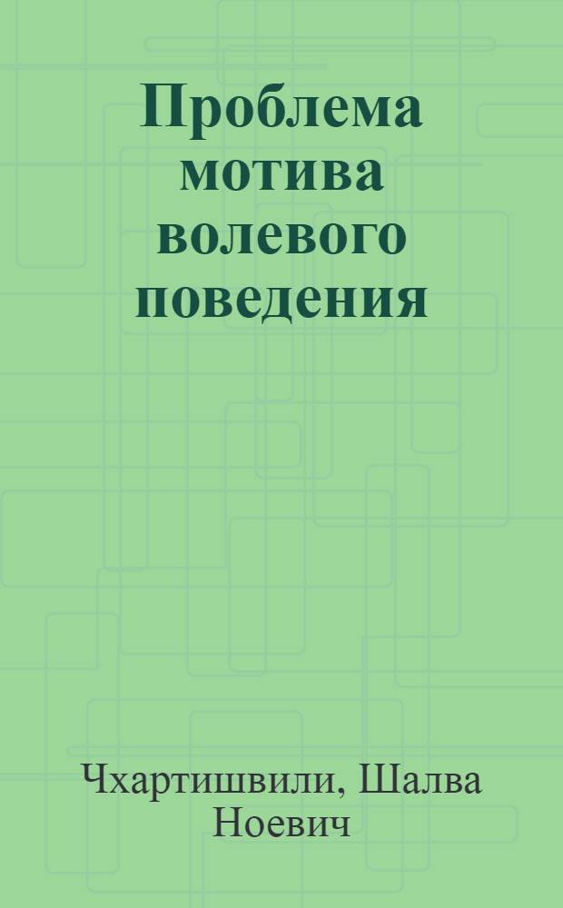 Проблема мотива волевого поведения : Автореферат дис., представл. на соискание учен. степени доктора пед. наук (по психологии)