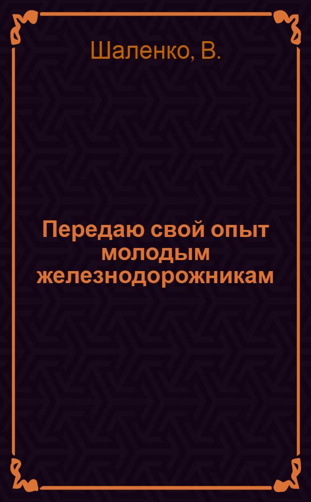 Передаю свой опыт молодым железнодорожникам : Рассказ ст. стрелочника станции Коростень-ЮЗ руководителя школы передового опыта тов. В. Шаленко