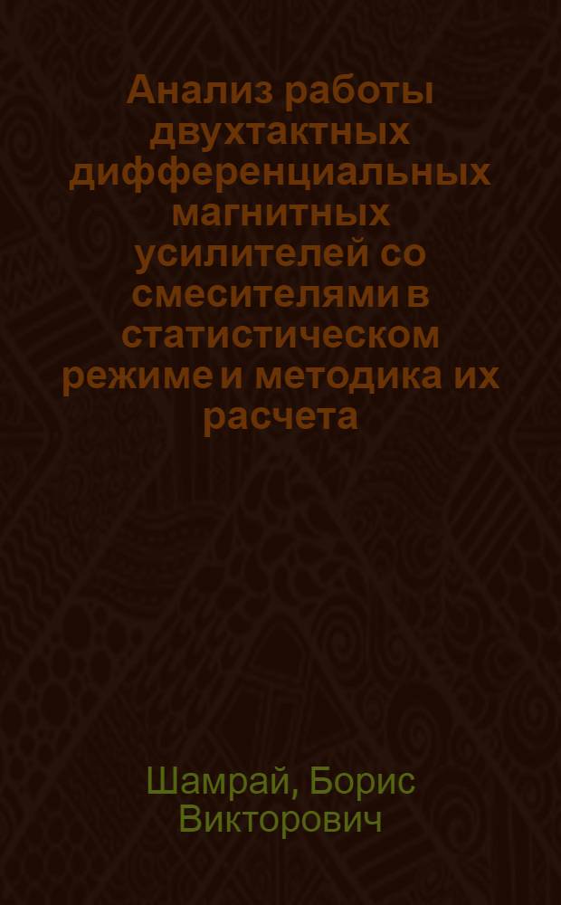 Анализ работы двухтактных дифференциальных магнитных усилителей со смесителями в статистическом режиме и методика их расчета : Автореферат дис. на соискание учен. степени кандидата техн. наук