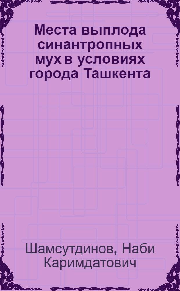 Места выплода синантропных мух в условиях города Ташкента : Автореферат дис. на соискание учен. степени кандидата биол. наук