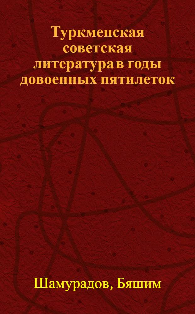 Туркменская советская литература в годы довоенных пятилеток (1929-1941 гг.) : Автореферат дис. на соискание учен. степени кандидата филол. наук