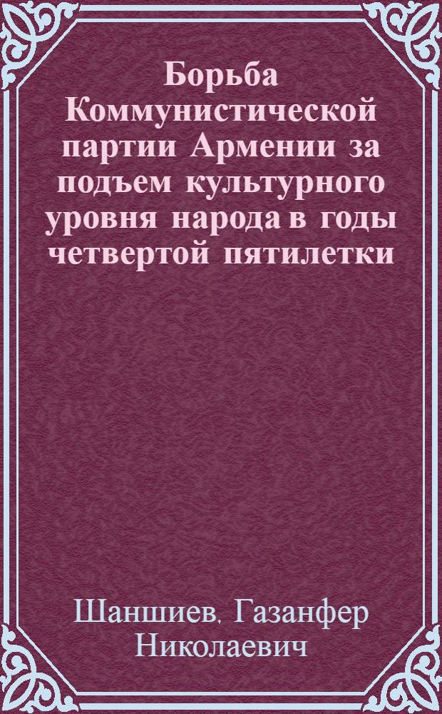 Борьба Коммунистической партии Армении за подъем культурного уровня народа в годы четвертой пятилетки (1946-1950 гг.) : Автореферат дис. на соискание учен. степени кандидата ист. наук