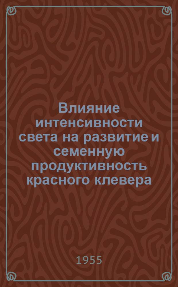 Влияние интенсивности света на развитие и семенную продуктивность красного клевера : Автореферат дис. на соискание учен. степени кандидата биол. наук