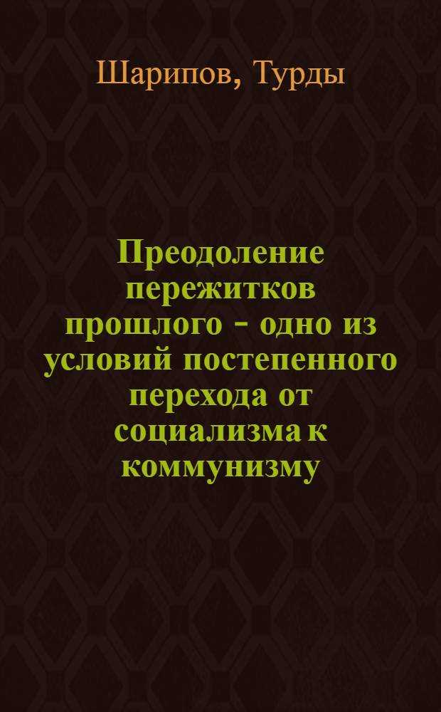 Преодоление пережитков прошлого - одно из условий постепенного перехода от социализма к коммунизму : (По материалам Узб. ССР) : Автореферат дис. на соискание учен. степени кандидата филос. наук