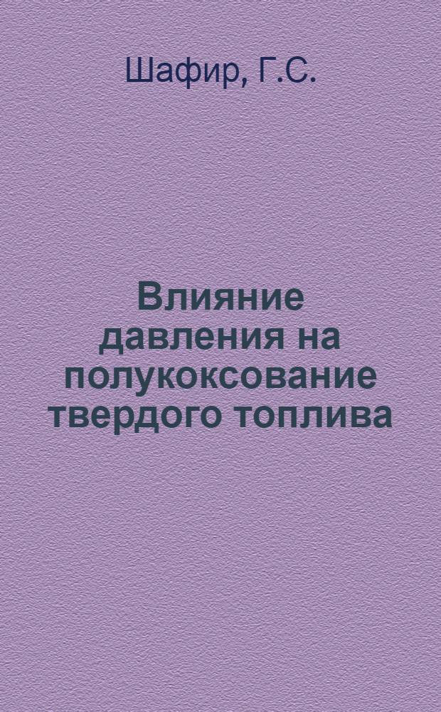 Влияние давления на полукоксование твердого топлива : Автореферат дис. на соискание учен. степени кандидата техн. наук