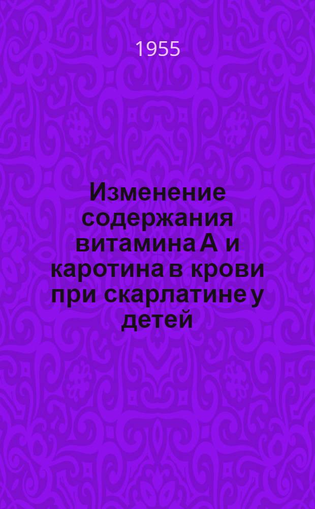 Изменение содержания витамина А и каротина в крови при скарлатине у детей : Автореферат дис. на соискание учен. степени кандидата мед. наук