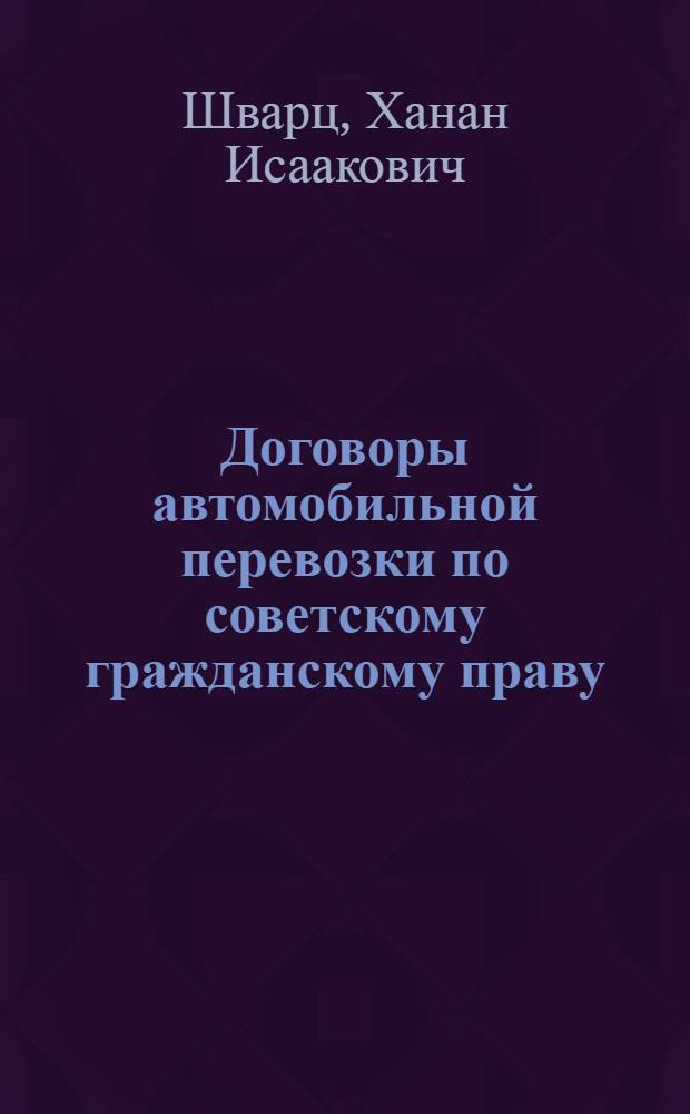 Договоры автомобильной перевозки по советскому гражданскому праву : Автореферат дис., представл. на соискание учен. степени доктора юрид. наук