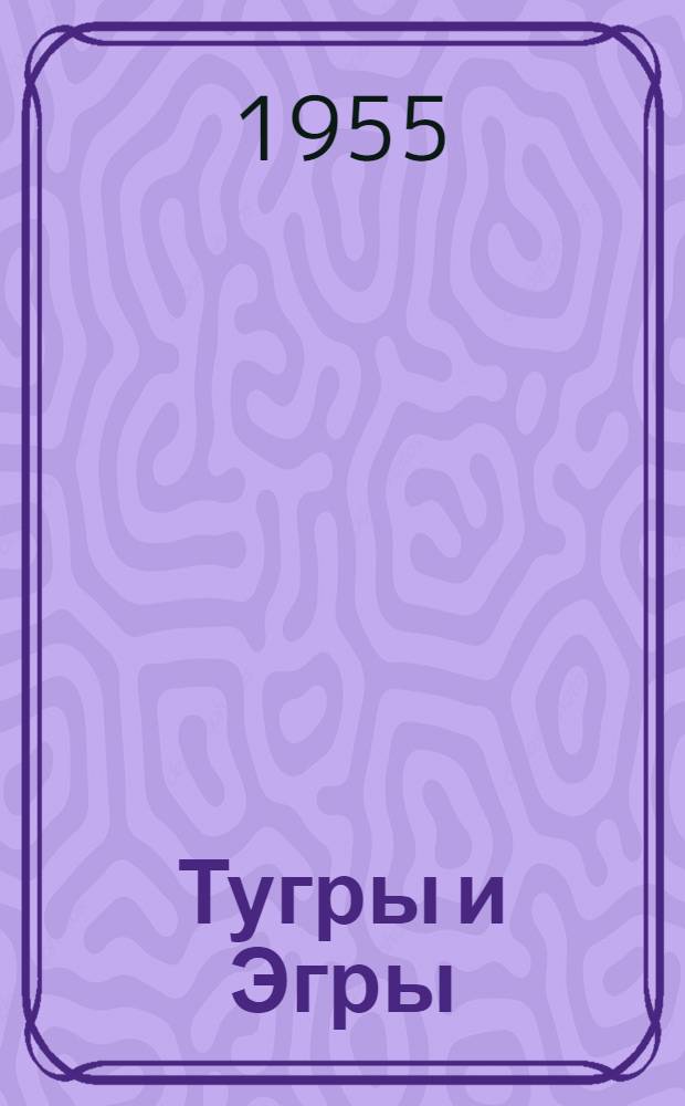 Тугры и Эгры : Пьеса в 3 д., 6 карт. и 1 интермедии : (По мотивам узб. нар. сказки)