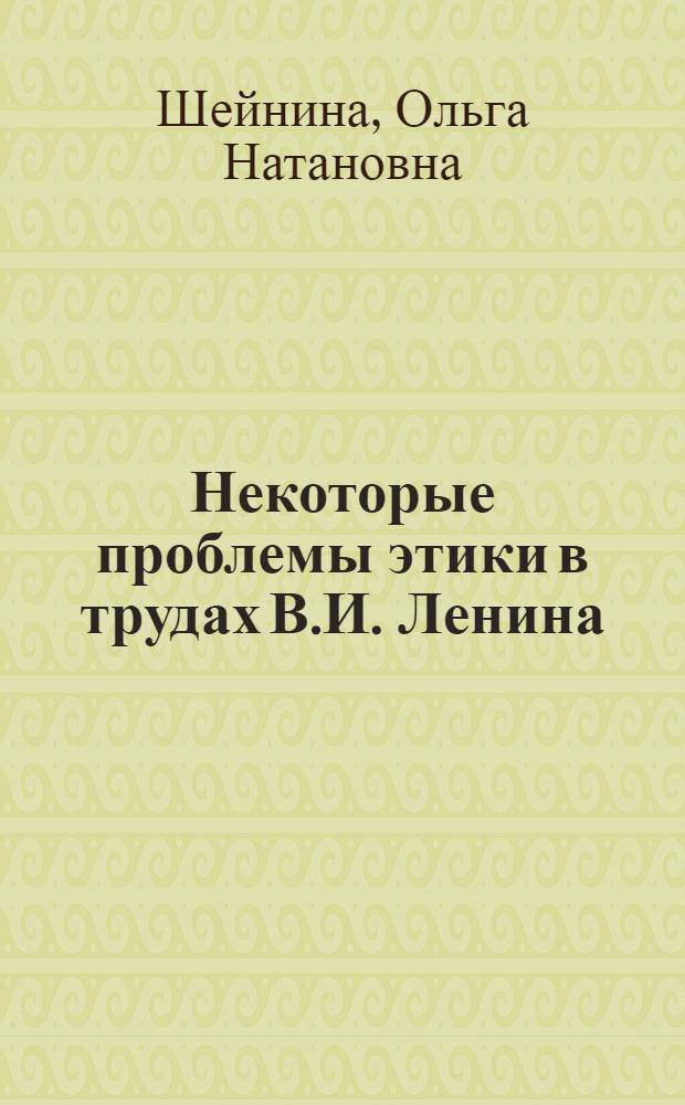 Некоторые проблемы этики в трудах В.И. Ленина : Автореферат дис. на соискание учен. степени кандидата филос. наук