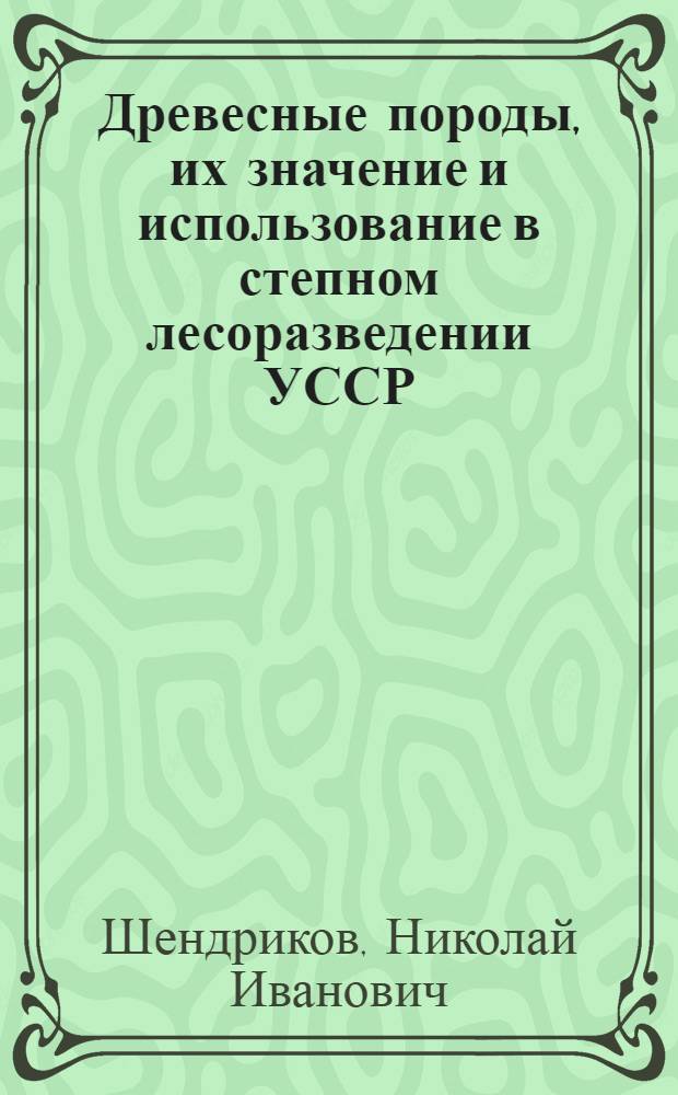 Древесные породы, их значение и использование в степном лесоразведении УССР : Автореферат дис. на соискание учен. степени кандидата с.-х. наук