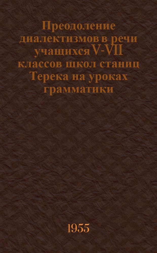 Преодоление диалектизмов в речи учащихся V-VII классов школ станиц Терека на уроках грамматики : Автореферат дис. на соискание учен. степени кандидата пед. наук