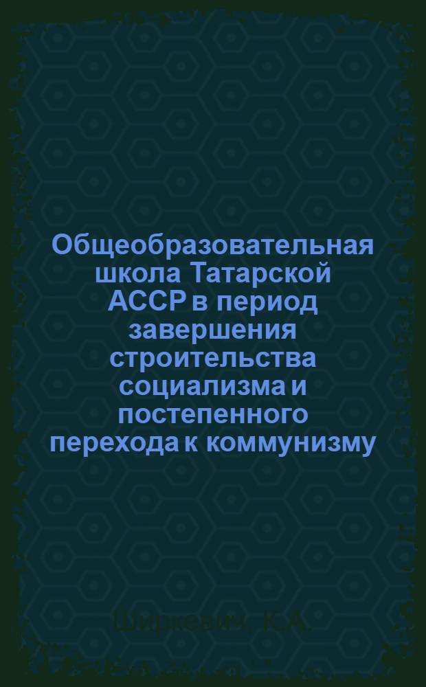 Общеобразовательная школа Татарской АССР в период завершения строительства социализма и постепенного перехода к коммунизму (1935-1941 годы) : Автореферат дис. на соискание учен. степени кандидата пед. наук