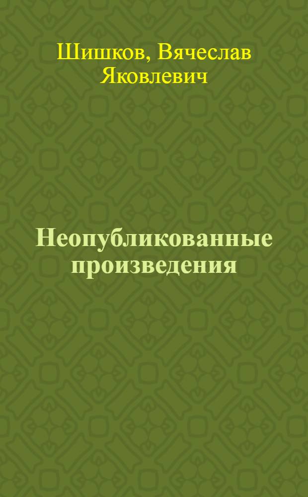 Неопубликованные произведения; Письма; Воспоминания о В. Я. Шишкове / Сост. и коммент. Л.Р. Когана