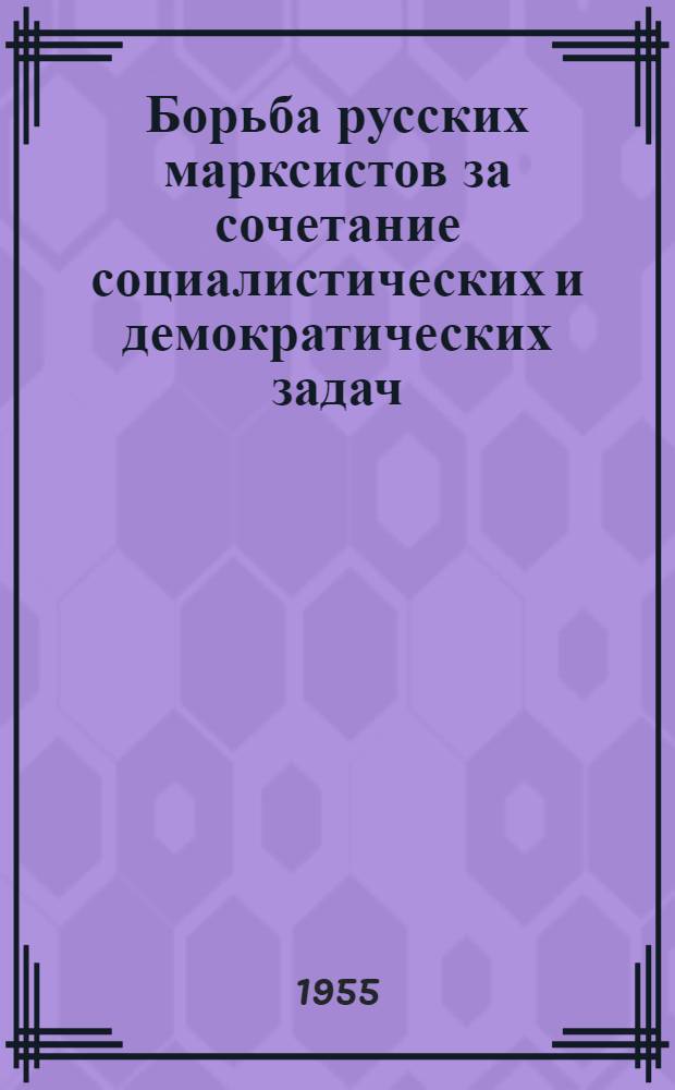 Борьба русских марксистов за сочетание социалистических и демократических задач (1894-1905 гг.) : Автореферат дис. на соискание учен. степени кандидата ист. наук