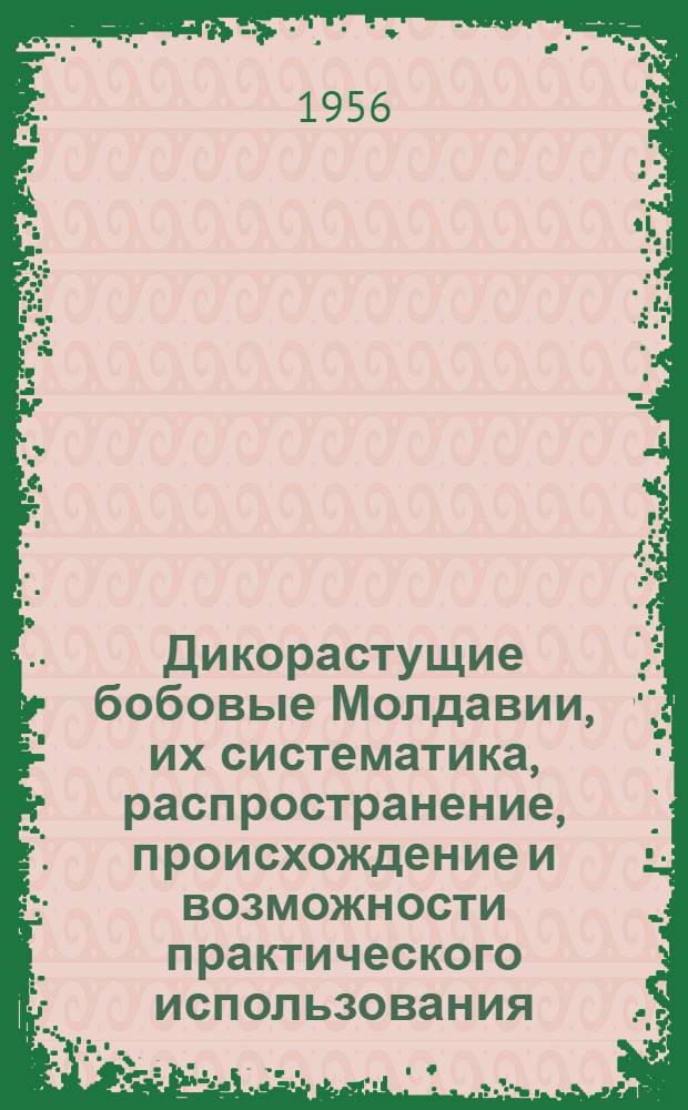 Дикорастущие бобовые Молдавии, их систематика, распространение, происхождение и возможности практического использования : Автореферат дис. на соискание учен. степени кандидата биол. наук