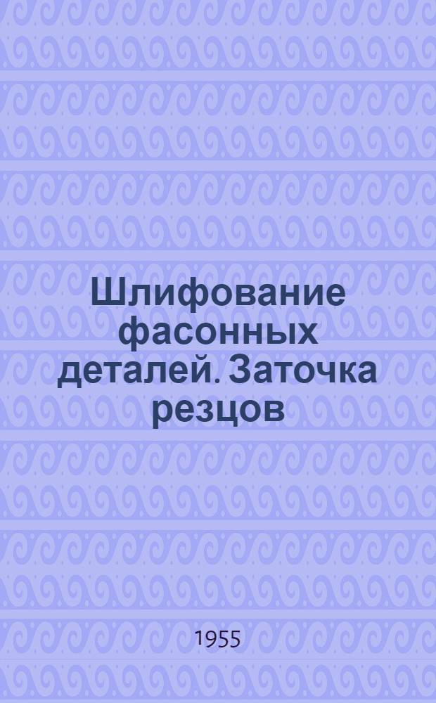 Шлифование фасонных деталей. Заточка резцов : Рефераты из иностр. журн.