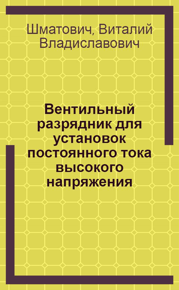 Вентильный разрядник для установок постоянного тока высокого напряжения : Автореферат дис. на соискание учен. степени кандидата техн. наук