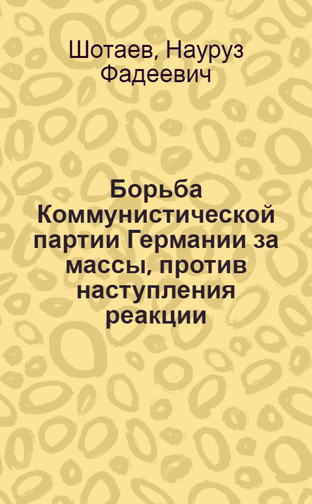 Борьба Коммунистической партии Германии за массы, против наступления реакции (1925-1926 гг.) : Автореферат дис. на соискание учен. степени кандидата ист. наук