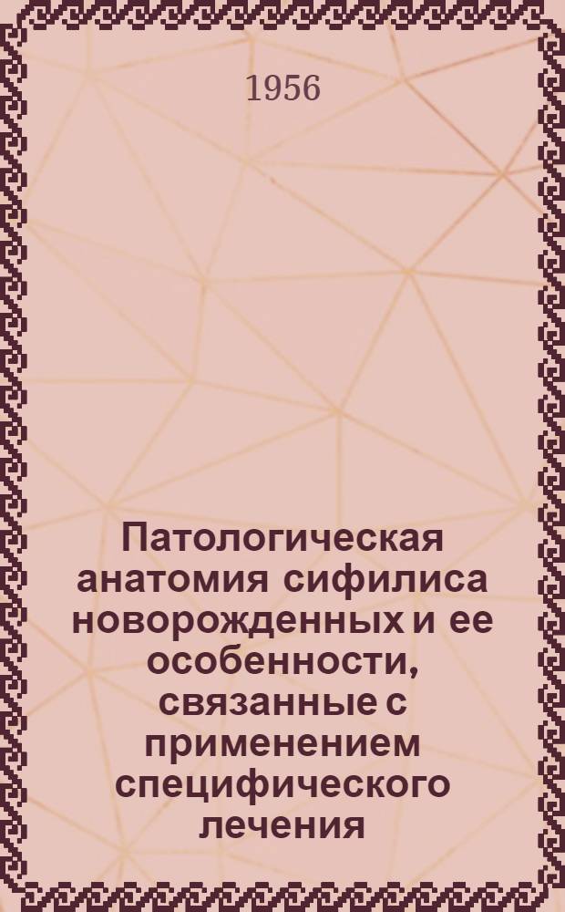 Патологическая анатомия сифилиса новорожденных и ее особенности, связанные с применением специфического лечения : Реферат дис. на соискание учен. степ. канд. мед. наук