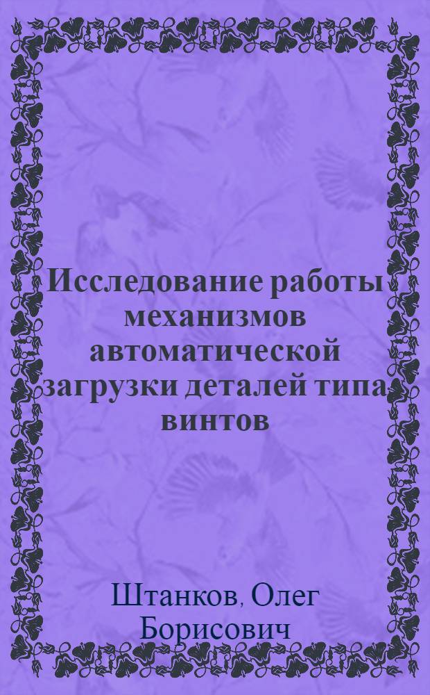 Исследование работы механизмов автоматической загрузки деталей типа винтов : Автореферат дис. представл. на соискание учен. степени кандидата техн. наук