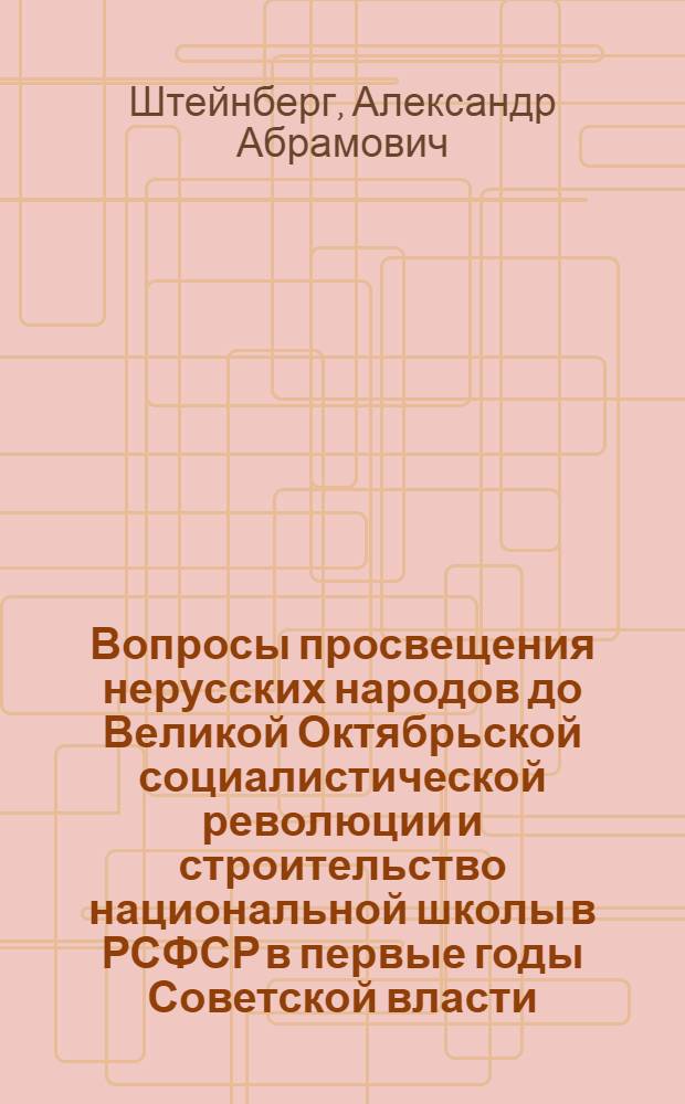 Вопросы просвещения нерусских народов до Великой Октябрьской социалистической революции и строительство национальной школы в РСФСР в первые годы Советской власти (1917-1920 гг.) : (По материалам приволж. и приуральских автономных респ.) : Автореферат дис. на соискание учен. степени кандидата пед. наук