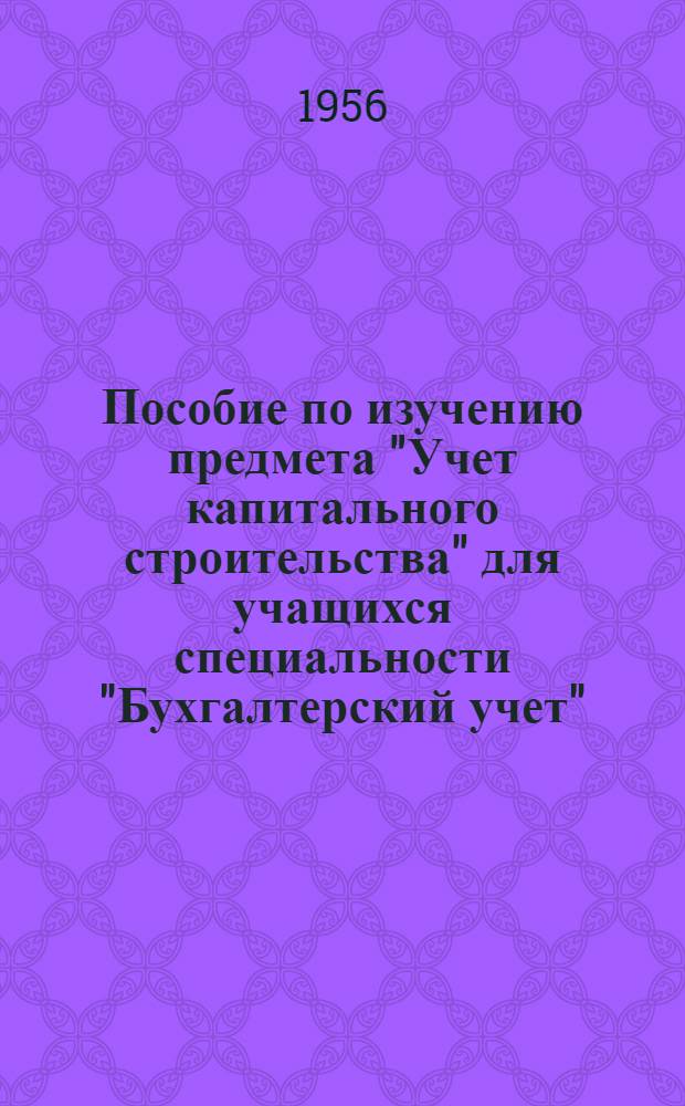 Пособие по изучению предмета "Учет капитального строительства" для учащихся специальности "Бухгалтерский учет"