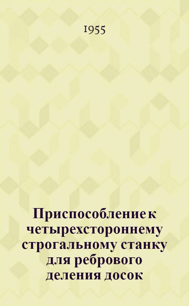Приспособление к четырехстороннему строгальному станку для ребрового деления досок