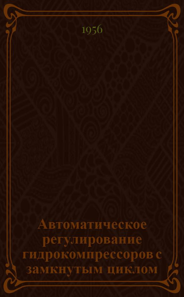 Автоматическое регулирование гидрокомпрессоров с замкнутым циклом : Автореферат дис. работы, представл. на соискание учен. степени кандидата техн. наук