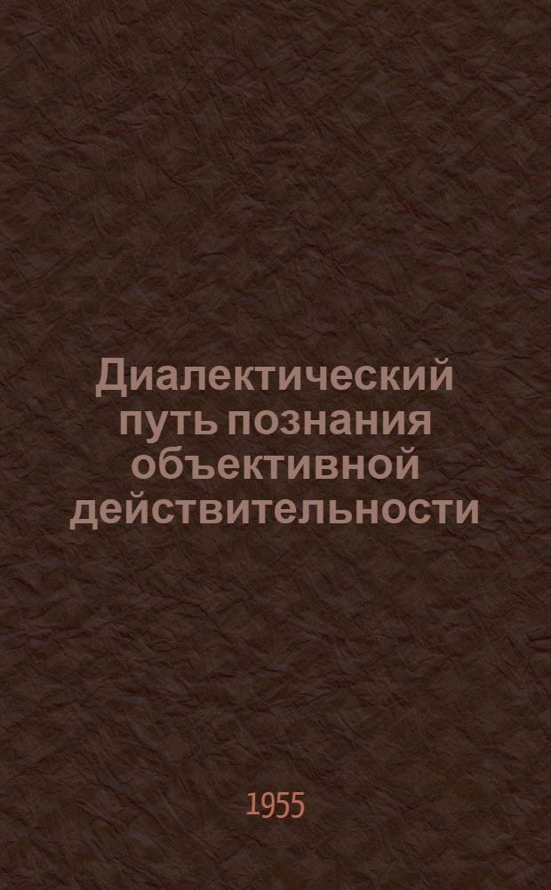 Диалектический путь познания объективной действительности : Автореферат дис. на соискание учен. степени кандидата филос. наук