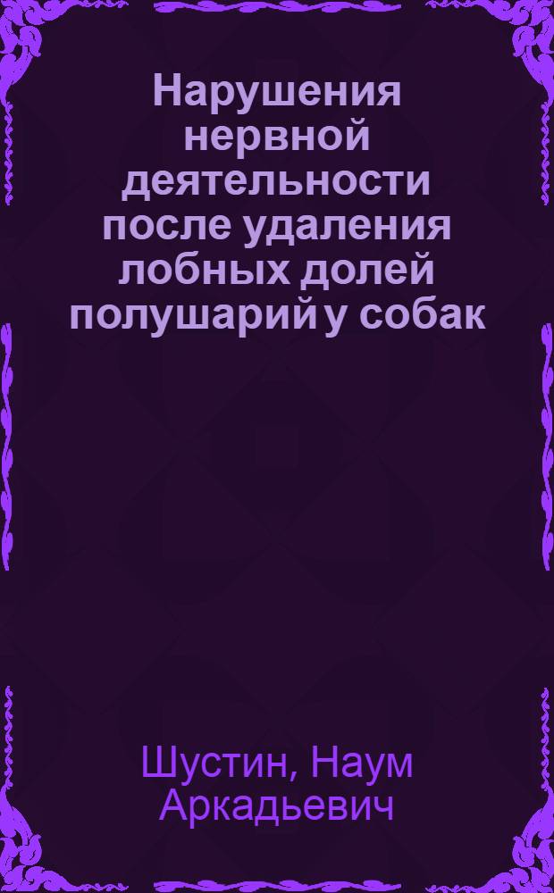Нарушения нервной деятельности после удаления лобных долей полушарий у собак : Автореферат дис. на соискание учен. степени доктора биол. наук