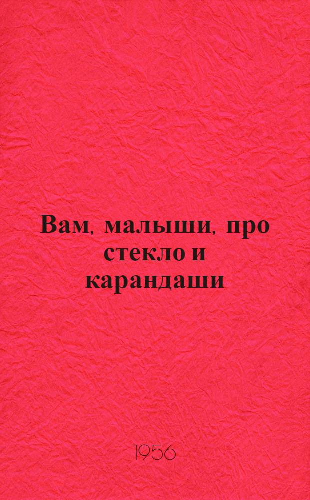 Вам, малыши, про стекло и карандаши : Стихи : Для мл. и сред. школьного возраста