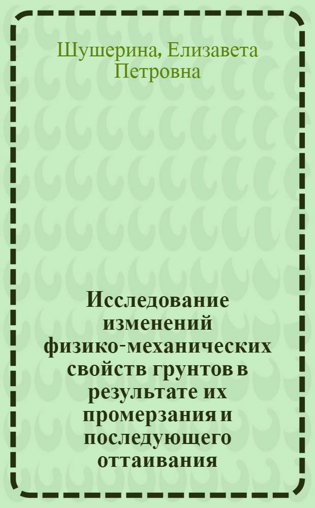 Исследование изменений физико-механических свойств грунтов в результате их промерзания и последующего оттаивания : Автореферат дис. на соискание учен. степени кандидата геол.-минерал. наук