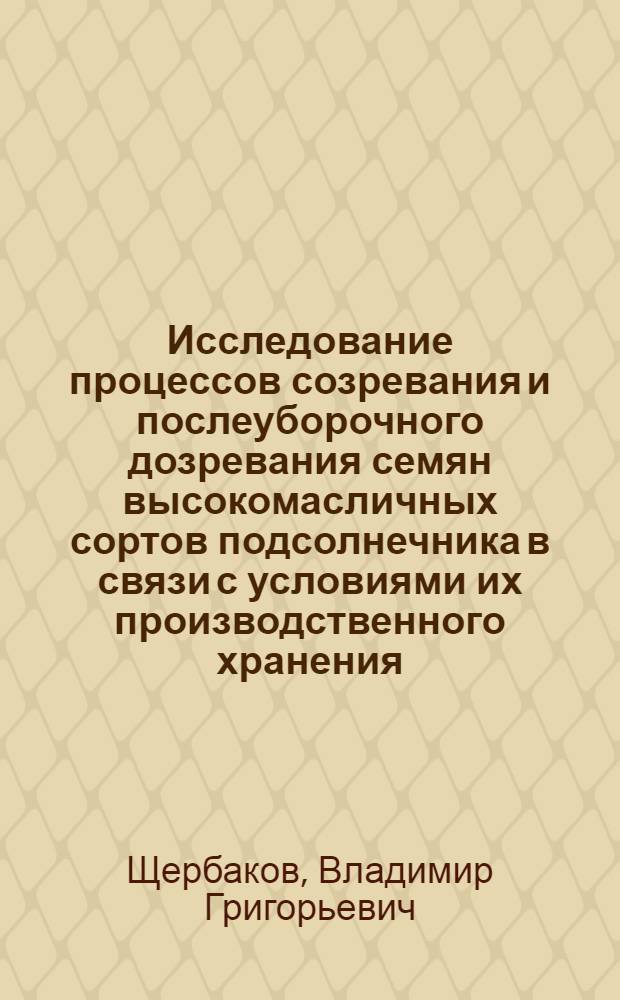 Исследование процессов созревания и послеуборочного дозревания семян высокомасличных сортов подсолнечника в связи с условиями их производственного хранения : Автореферат дис. на соискание учен. степени кандидата техн. наук