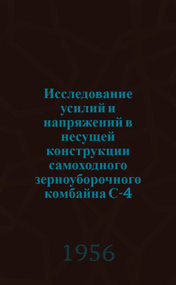 Исследование усилий и напряжений в несущей конструкции самоходного зерноуборочного комбайна С-4 (с применением электротензометрии) : Автореферат дис., представл. на соискание учен. степени кандидата техн. наук