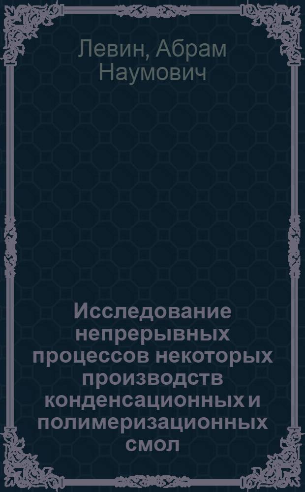 Исследование непрерывных процессов некоторых производств конденсационных и полимеризационных смол : Автореферат дис. на соискание учен. степени доктора техн. наук